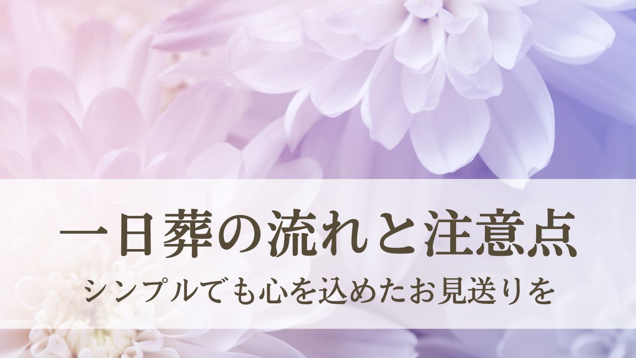 シンプルでも心を込めたお見送りを - 一日葬の流れと注意点