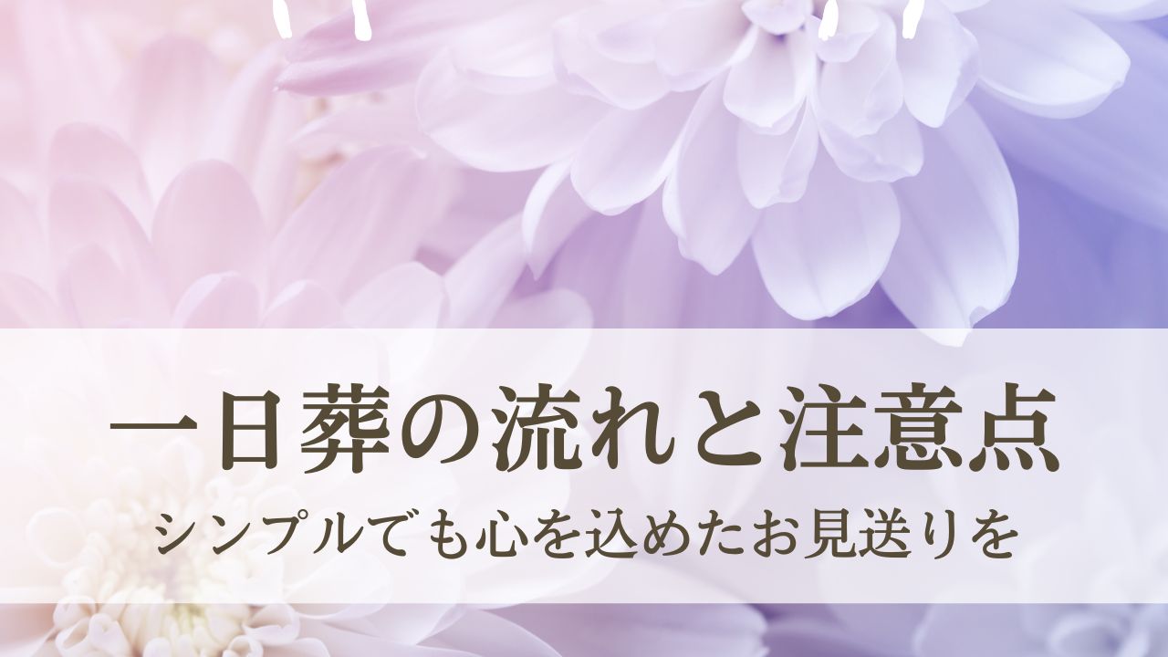シンプルでも心を込めたお見送りを - 一日葬の流れと注意点